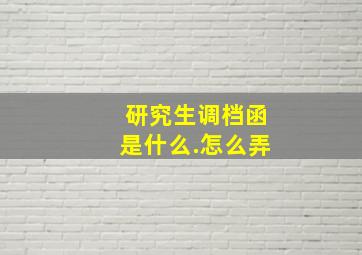 研究生调档函是什么.怎么弄