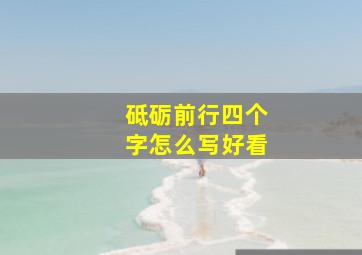 砥砺前行四个字怎么写好看