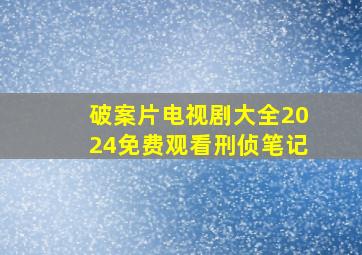 破案片电视剧大全2024免费观看刑侦笔记