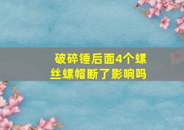 破碎锤后面4个螺丝螺帽断了影响吗