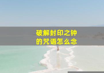 破解封印之钟的咒语怎么念