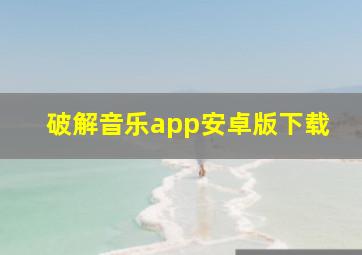 破解音乐app安卓版下载