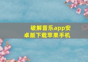 破解音乐app安卓版下载苹果手机