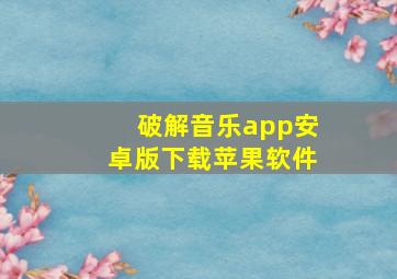 破解音乐app安卓版下载苹果软件