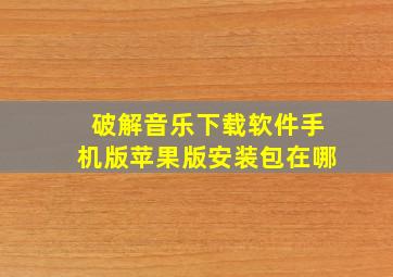 破解音乐下载软件手机版苹果版安装包在哪