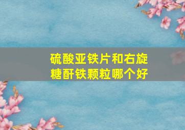 硫酸亚铁片和右旋糖酐铁颗粒哪个好