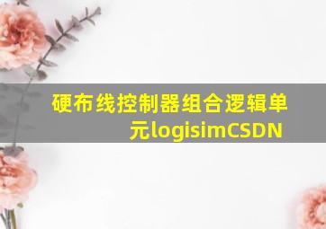 硬布线控制器组合逻辑单元logisimCSDN