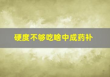 硬度不够吃啥中成药补