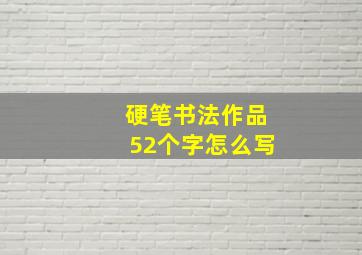 硬笔书法作品52个字怎么写