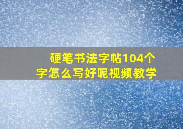 硬笔书法字帖104个字怎么写好呢视频教学