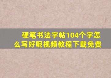 硬笔书法字帖104个字怎么写好呢视频教程下载免费