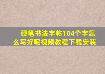 硬笔书法字帖104个字怎么写好呢视频教程下载安装