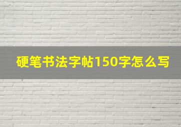 硬笔书法字帖150字怎么写