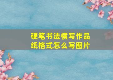 硬笔书法横写作品纸格式怎么写图片