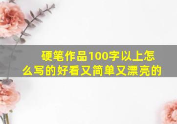 硬笔作品100字以上怎么写的好看又简单又漂亮的