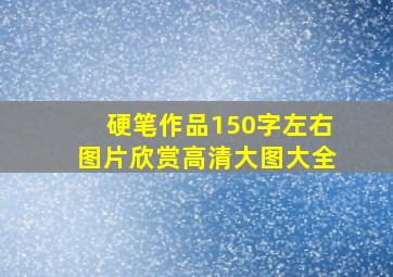 硬笔作品150字左右图片欣赏高清大图大全