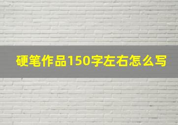 硬笔作品150字左右怎么写