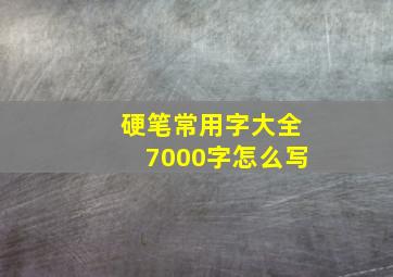 硬笔常用字大全7000字怎么写