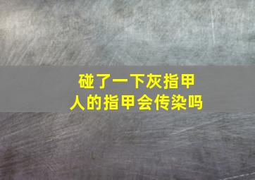 碰了一下灰指甲人的指甲会传染吗