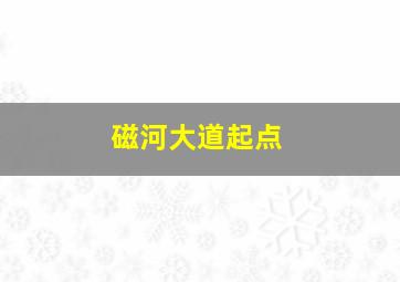 磁河大道起点