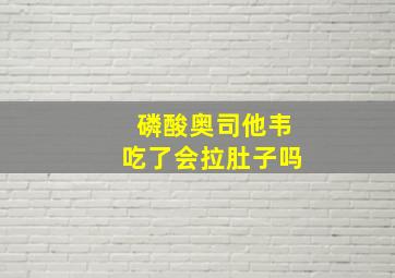 磷酸奥司他韦吃了会拉肚子吗