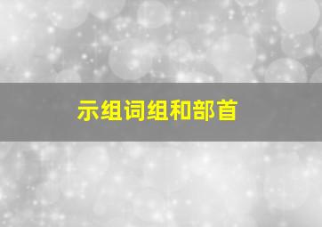 示组词组和部首