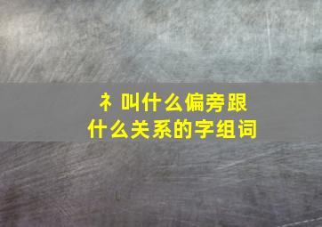 礻叫什么偏旁跟什么关系的字组词