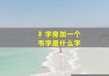 礻字旁加一个韦字是什么字