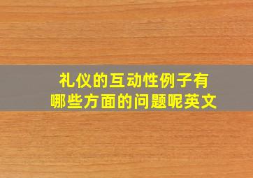 礼仪的互动性例子有哪些方面的问题呢英文