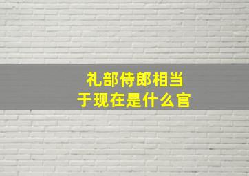 礼部侍郎相当于现在是什么官