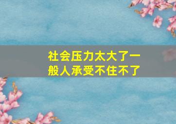 社会压力太大了一般人承受不住不了