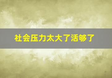 社会压力太大了活够了