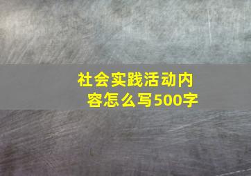 社会实践活动内容怎么写500字