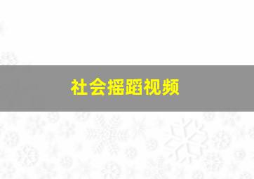 社会摇蹈视频