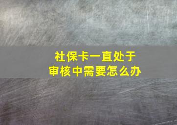 社保卡一直处于审核中需要怎么办