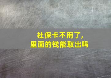 社保卡不用了,里面的钱能取出吗