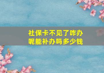 社保卡不见了咋办呢能补办吗多少钱