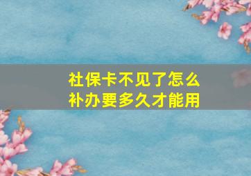 社保卡不见了怎么补办要多久才能用