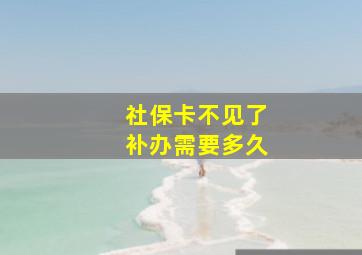 社保卡不见了补办需要多久