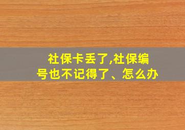 社保卡丢了,社保编号也不记得了、怎么办