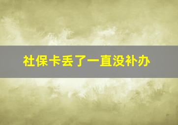 社保卡丢了一直没补办