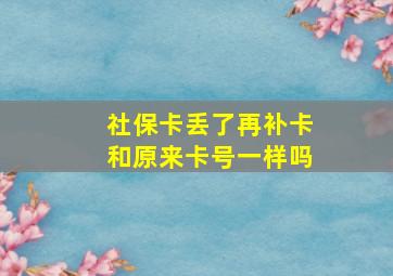 社保卡丢了再补卡和原来卡号一样吗