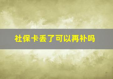 社保卡丢了可以再补吗