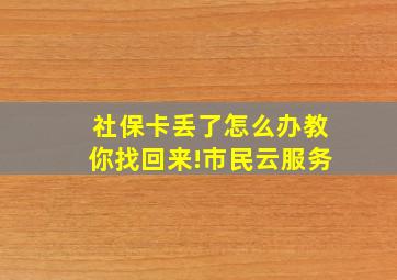 社保卡丢了怎么办教你找回来!市民云服务