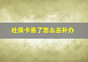 社保卡丢了怎么去补办