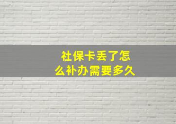 社保卡丢了怎么补办需要多久