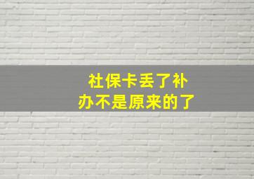 社保卡丢了补办不是原来的了