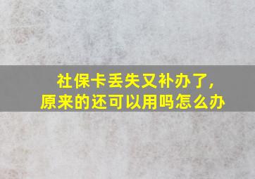 社保卡丢失又补办了,原来的还可以用吗怎么办