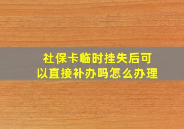 社保卡临时挂失后可以直接补办吗怎么办理