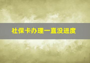 社保卡办理一直没进度